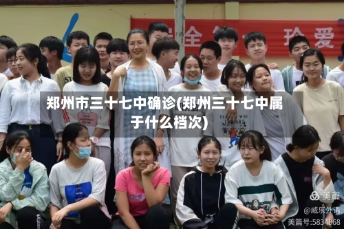 郑州市三十七中确诊(郑州三十七中属于什么档次)-第3张图片