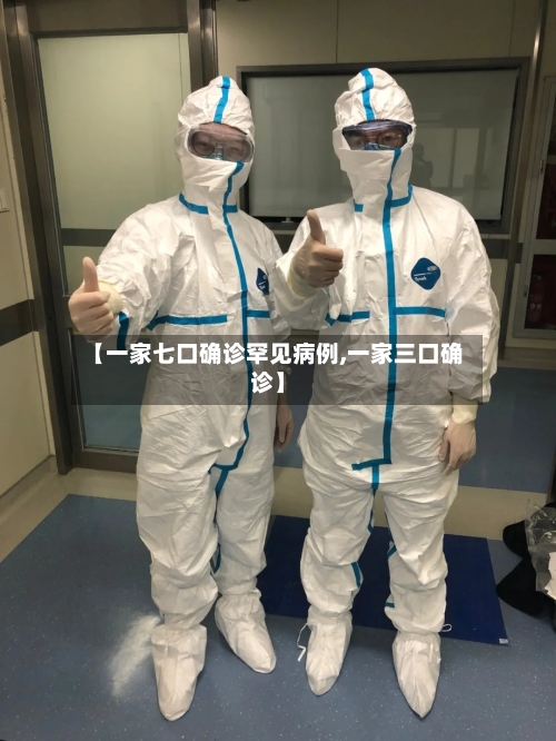 【一家七口确诊罕见病例,一家三口确诊】-第3张图片