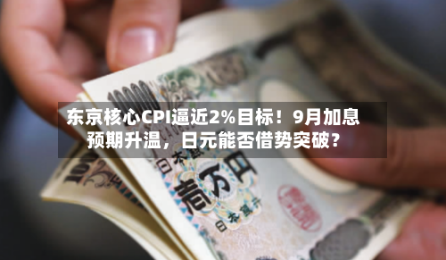 东京核心CPI逼近2%目标！9月加息预期升温，日元能否借势突破？-第2张图片