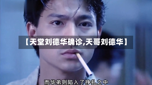 【天堂刘德华确诊,天哥刘德华】-第3张图片