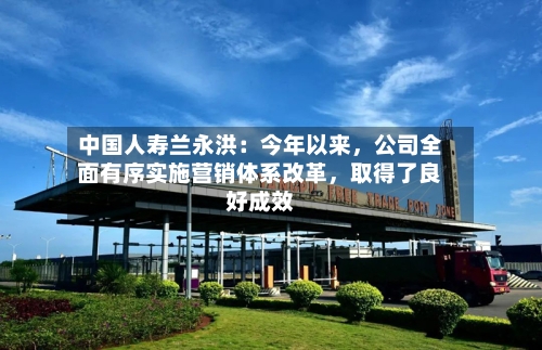中国人寿兰永洪：今年以来，公司全面有序实施营销体系改革，取得了良好成效