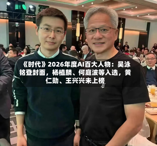 《时代》2026年度AI百大人物：吴泳铭登封面	，杨植麟	、何庭波等入选，黄仁勋、王兴兴未上榜-第1张图片