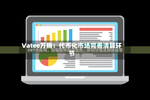 Vatee万腾:代币化市场完善清算环节-第2张图片