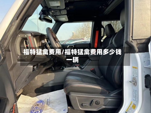福特猛禽费用/福特猛禽费用多少钱一辆