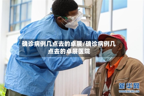 确诊病例几点去的卓展/确诊病例几点去的卓展医院