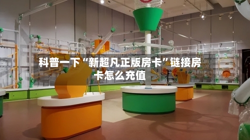 科普一下“新超凡正版房卡”链接房卡怎么充值-第2张图片
