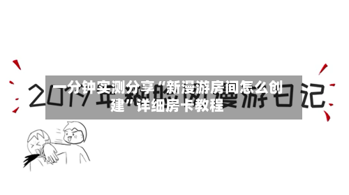 一分钟实测分享“新漫游房间怎么创建”详细房卡教程-第3张图片