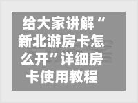 给大家讲解“新北游房卡怎么开”详细房卡使用教程-第2张图片