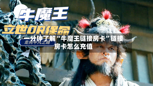一分钟了解“牛魔王链接房卡”链接房卡怎么充值-第2张图片