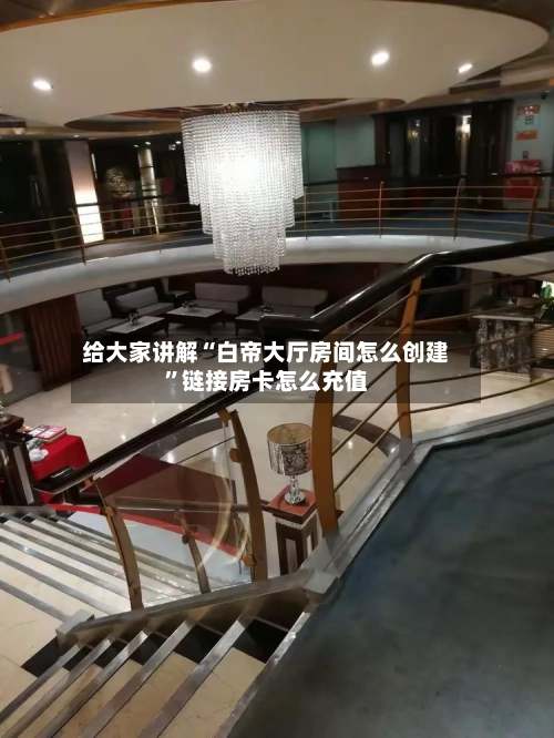 给大家讲解“白帝大厅房间怎么创建”链接房卡怎么充值