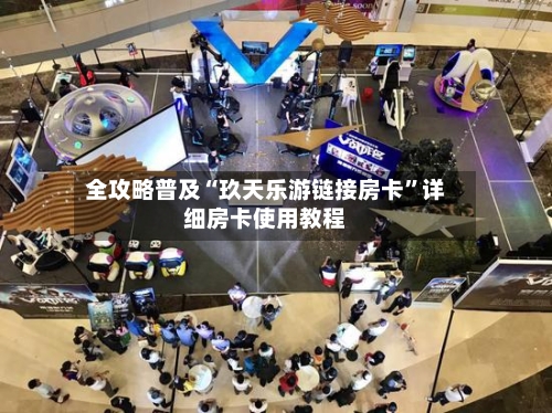全攻略普及“玖天乐游链接房卡”详细房卡使用教程-第2张图片