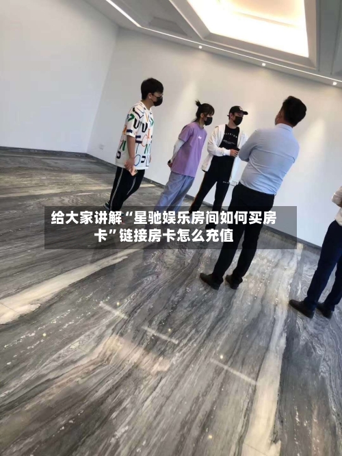 给大家讲解“星驰娱乐房间如何买房卡”链接房卡怎么充值-第2张图片