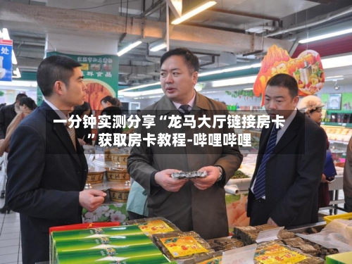 一分钟实测分享“龙马大厅链接房卡”获取房卡教程-哔哩哔哩-第3张图片