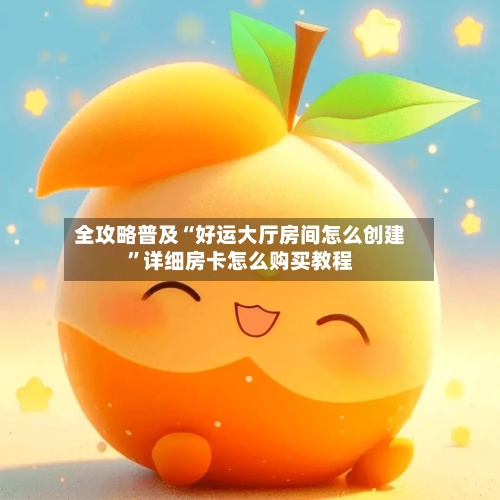 全攻略普及“好运大厅房间怎么创建”详细房卡怎么购买教程-第2张图片
