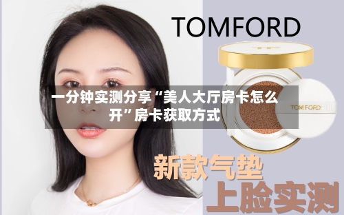一分钟实测分享“美人大厅房卡怎么开”房卡获取方式-第2张图片
