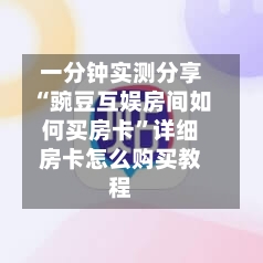 一分钟实测分享“豌豆互娱房间如何买房卡”详细房卡怎么购买教程-第3张图片