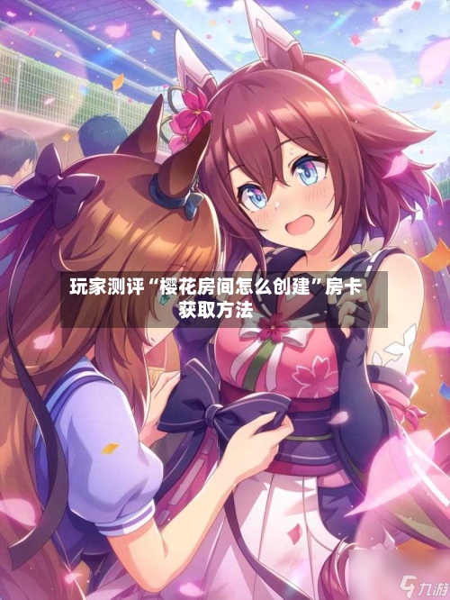 玩家测评“樱花房间怎么创建	”房卡获取方法-第2张图片