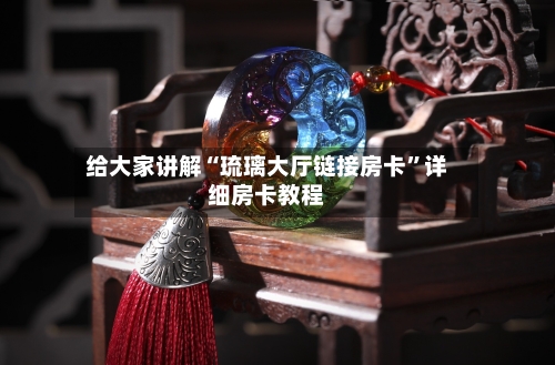 给大家讲解“琉璃大厅链接房卡”详细房卡教程-第2张图片