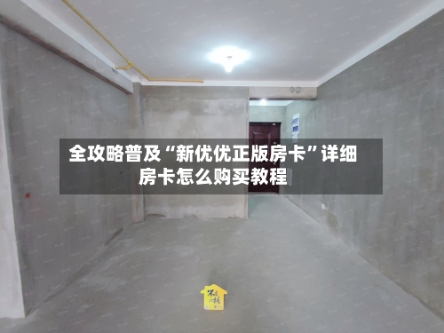 全攻略普及“新优优正版房卡”详细房卡怎么购买教程-第2张图片