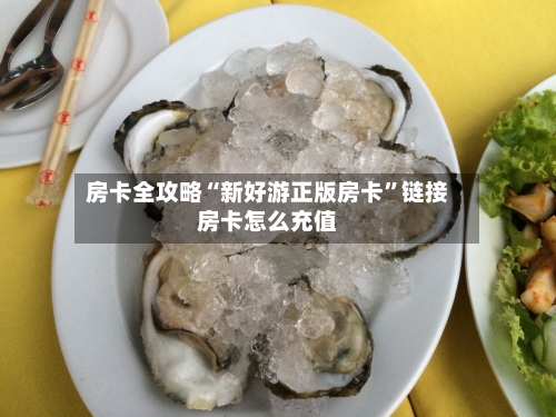 房卡全攻略“新好游正版房卡”链接房卡怎么充值