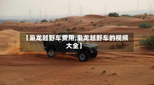 【枭龙越野车费用,枭龙越野车的视频大全】-第3张图片