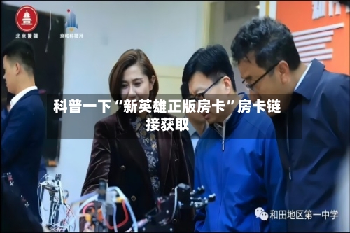 科普一下“新英雄正版房卡”房卡链接获取-第2张图片