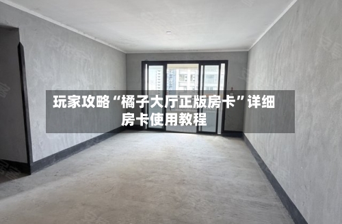玩家攻略“橘子大厅正版房卡	”详细房卡使用教程-第2张图片