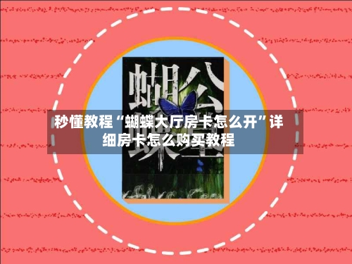 秒懂教程“蝴蝶大厅房卡怎么开”详细房卡怎么购买教程