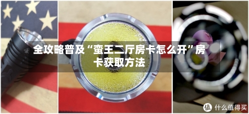全攻略普及“蛮王二厅房卡怎么开”房卡获取方法-第2张图片