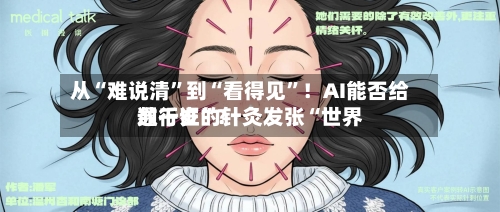 从“难说清	”到“看得见”！AI能否给数千岁的针灸发张“世界通行证”？-第2张图片