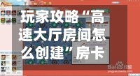 玩家攻略“高速大厅房间怎么创建”房卡获取方法-第3张图片