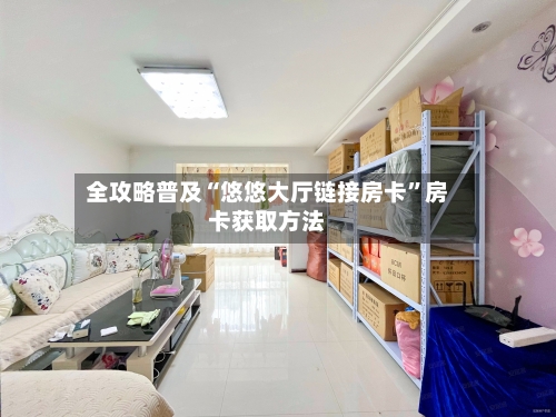 全攻略普及“悠悠大厅链接房卡	”房卡获取方法-第2张图片