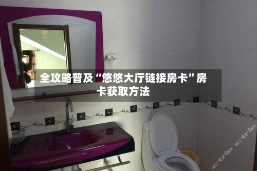 全攻略普及“悠悠大厅链接房卡”房卡获取方法-第3张图片