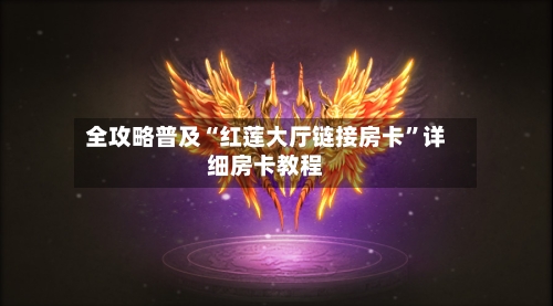 全攻略普及“红莲大厅链接房卡”详细房卡教程-第2张图片