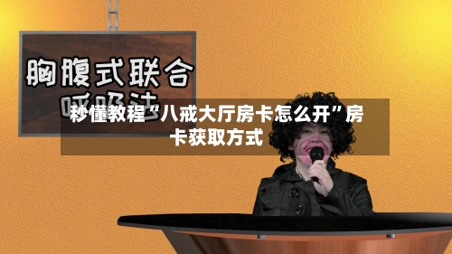 秒懂教程“八戒大厅房卡怎么开”房卡获取方式-第3张图片