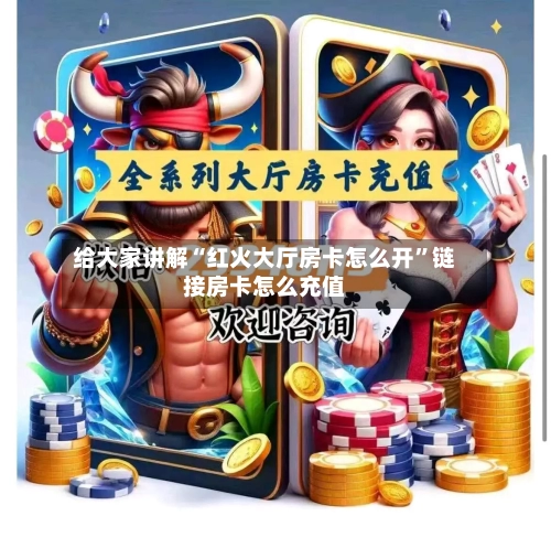 给大家讲解“红火大厅房卡怎么开”链接房卡怎么充值-第2张图片