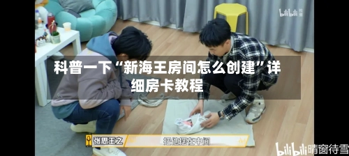 科普一下“新海王房间怎么创建”详细房卡教程