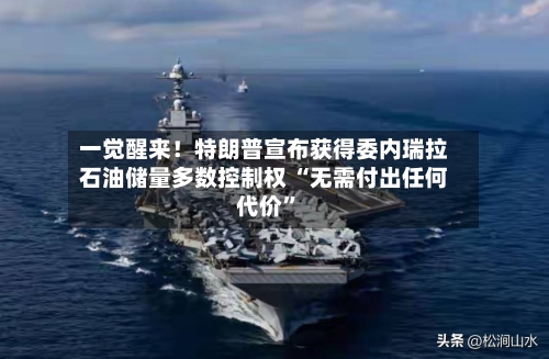 一觉醒来！特朗普宣布获得委内瑞拉石油储量多数控制权 “无需付出任何代价”-第3张图片