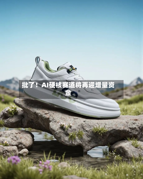 批了!AI硬核赛道将再迎增量资金-第3张图片