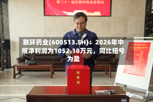 联环药业(600513.SH)：2026年中报净利润为1052.18万元，同比扭亏为盈-第2张图片