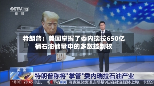 特朗普：美国掌握了委内瑞拉650亿桶石油储量中的多数控制权-第2张图片