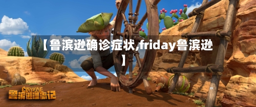 【鲁滨逊确诊症状,friday鲁滨逊】