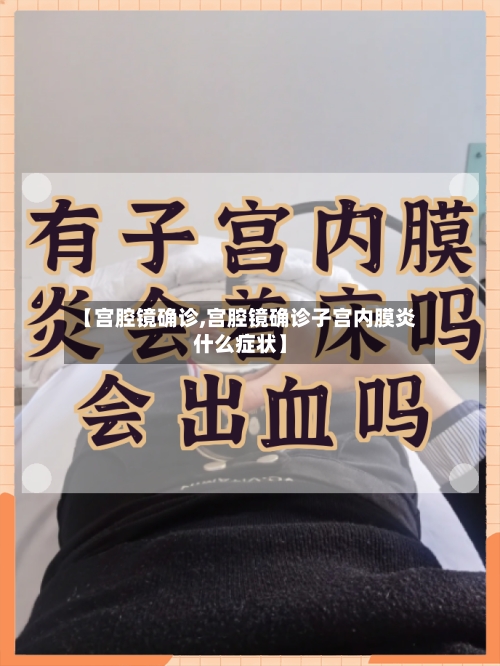 【宫腔镜确诊,宫腔镜确诊子宫内膜炎什么症状】-第2张图片