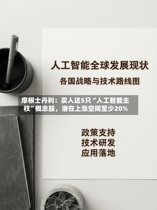 摩根士丹利：买入这5只“人工智能主权”概念股，潜在上涨空间至少20%