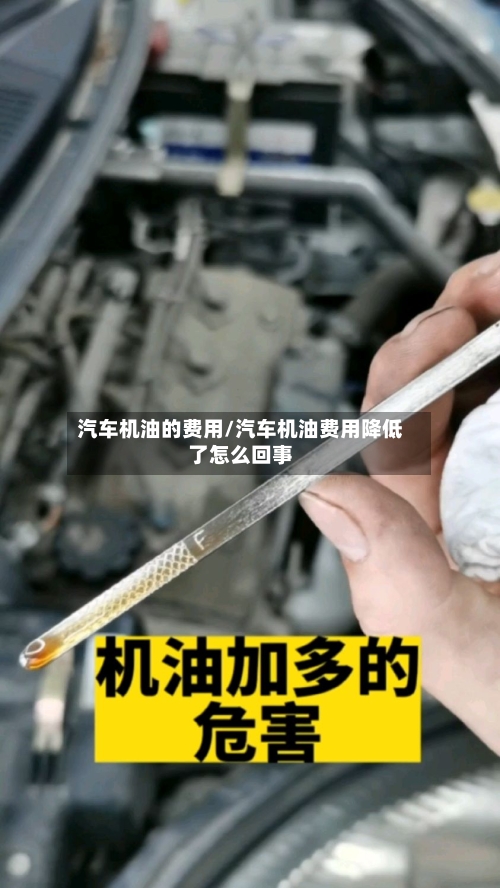 汽车机油的费用/汽车机油费用降低了怎么回事