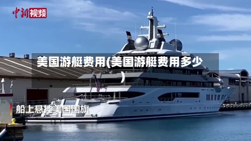 美国游艇费用(美国游艇费用多少)-第3张图片