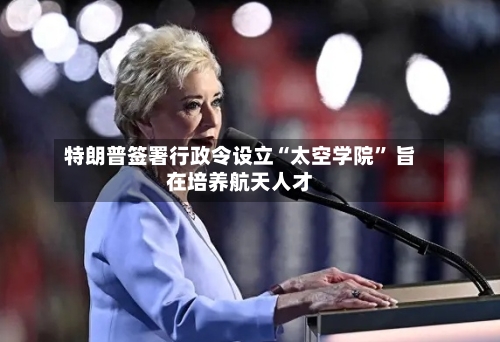 特朗普签署行政令设立“太空学院	” 旨在培养航天人才-第2张图片