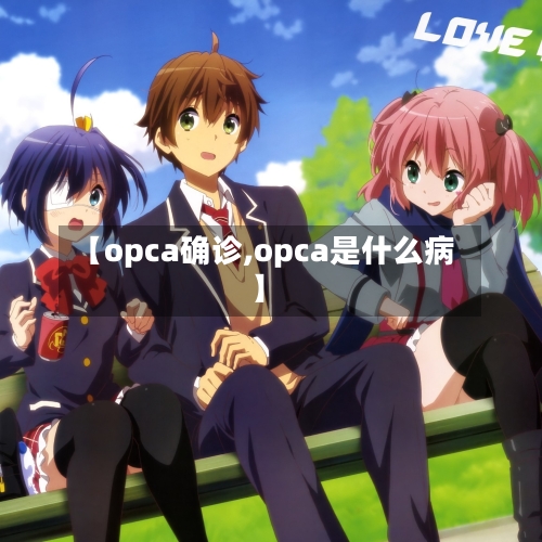 【opca确诊,opca是什么病】