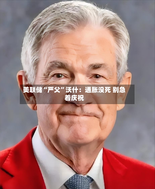 美联储“严父	”沃什：通胀没死 别急着庆祝-第2张图片