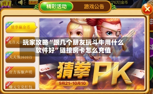 玩家攻略“跟几个朋友玩斗牛用什么软件好”链接房卡怎么充值
